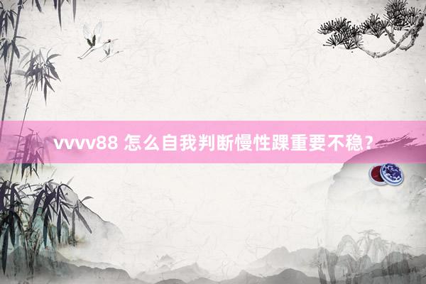 vvvv88 怎么自我判断慢性踝重要不稳？