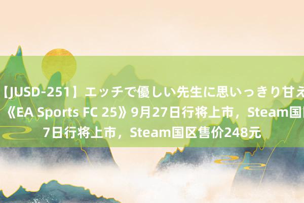 【JUSD-251】エッチで優しい先生に思いっきり甘えまくり4時間 《EA Sports FC 25》9月27日行将上市，Steam国区售价248元