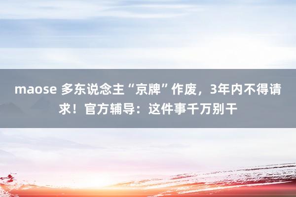 maose 多东说念主“京牌”作废，3年内不得请求！官方辅导：这件事千万别干