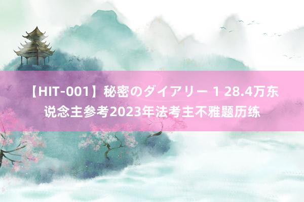 【HIT-001】秘密のダイアリー 1 28.4万东说念主参考2023年法考主不雅题历练