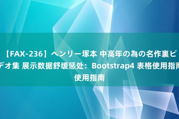 【FAX-236】ヘンリー塚本 中高年の為の名作裏ビデオ集 展示数据舒缓惩处：Bootstrap4 表格使用指南