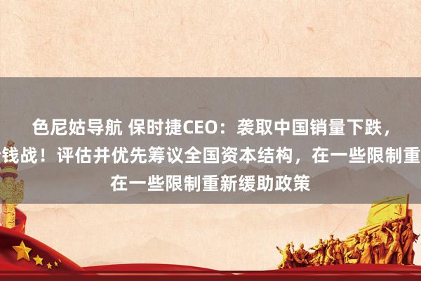 色尼姑导航 保时捷CEO：袭取中国销量下跌，不会加入价钱战！评估并优先筹议全国资本结构，在一些限制重新缓助政策