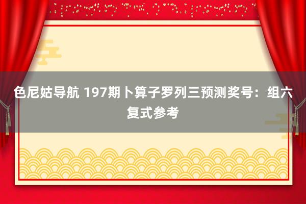 色尼姑导航 197期卜算子罗列三预测奖号：组六复式参考