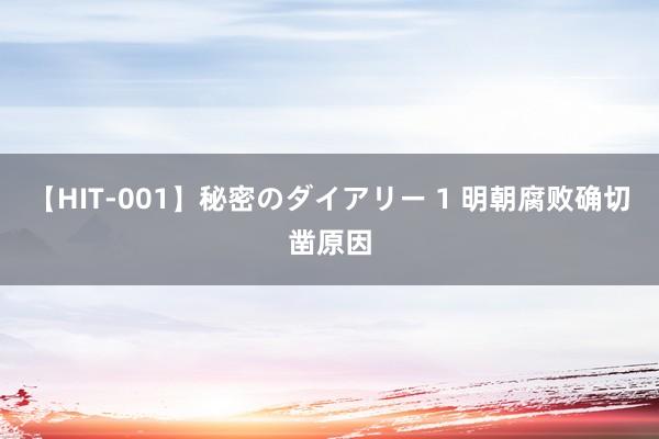 【HIT-001】秘密のダイアリー 1 明朝腐败确切凿原因