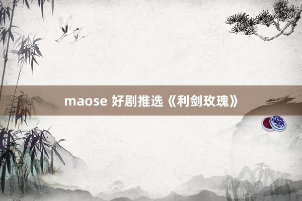 maose 好剧推选《利剑玫瑰》