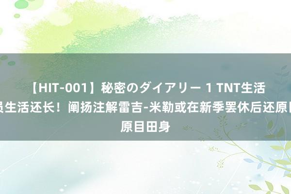 【HIT-001】秘密のダイアリー 1 TNT生活比球员生活还长！阐扬注解雷吉-米勒或在新季罢休后还原目田身