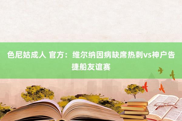 色尼姑成人 官方：维尔纳因病缺席热刺vs神户告捷船友谊赛