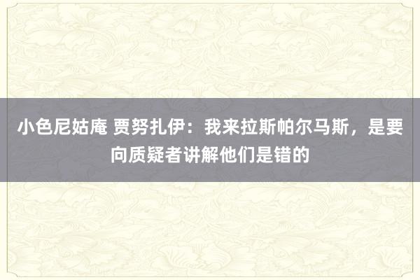 小色尼姑庵 贾努扎伊：我来拉斯帕尔马斯，是要向质疑者讲解他们是错的