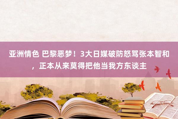 亚洲情色 巴黎恶梦！3大日媒破防怒骂张本智和，正本从来莫得把他当我方东谈主