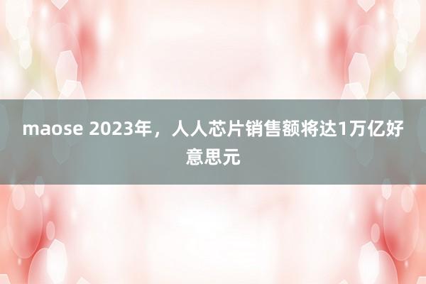 maose 2023年，人人芯片销售额将达1万亿好意思元