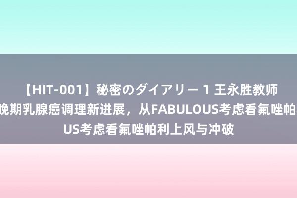 【HIT-001】秘密のダイアリー 1 王永胜教师：BRCA突变晚期乳腺癌调理新进展，从FABULOUS考虑看氟唑帕利上风与冲破