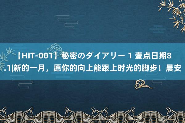 【HIT-001】秘密のダイアリー 1 壹点日期8.1|新的一月，愿你的向上能跟上时光的脚步！晨安