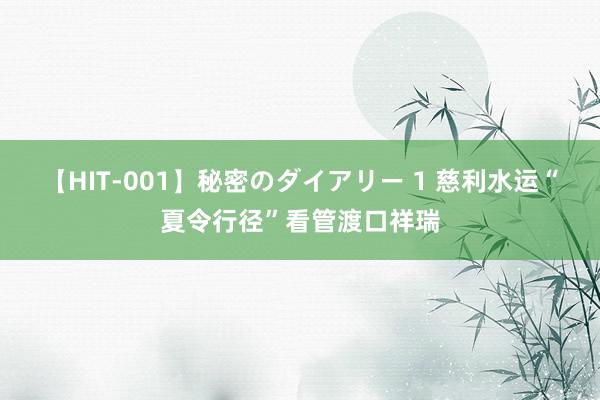 【HIT-001】秘密のダイアリー 1 慈利水运“夏令行径”看管渡口祥瑞