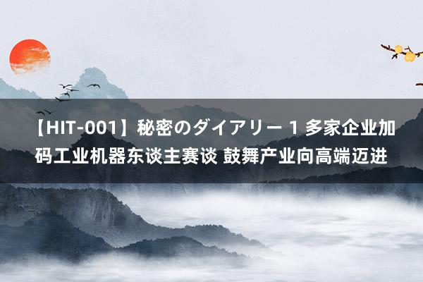 【HIT-001】秘密のダイアリー 1 多家企业加码工业机器东谈主赛谈 鼓舞产业向高端迈进