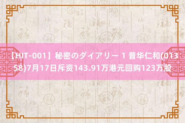 【HIT-001】秘密のダイアリー 1 普华仁和(01358)7月17日斥资143.91万港元回购123万股