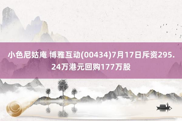 小色尼姑庵 博雅互动(00434)7月17日斥资295.24万港元回购177万股