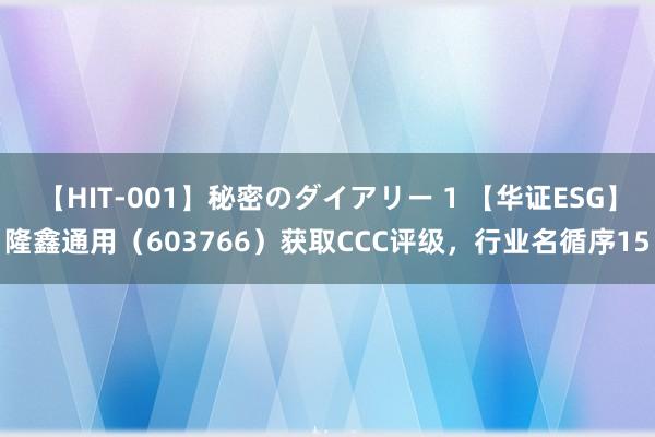 【HIT-001】秘密のダイアリー 1 【华证ESG】隆鑫通用（603766）获取CCC评级，行业名循序15