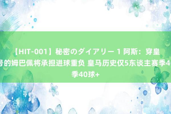 【HIT-001】秘密のダイアリー 1 阿斯：穿皇马9号的姆巴佩将承担进球重负 皇马历史仅5东谈主赛季40球+