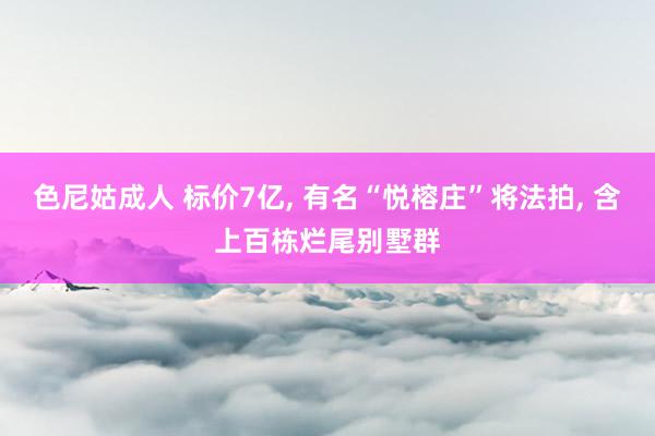 色尼姑成人 标价7亿， 有名“悦榕庄”将法拍， 含上百栋烂尾别墅群