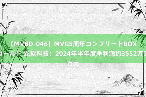 【MVBD-046】MVG5周年コンプリートBOX ゴールド 龙软科技：2024年半年度净利润约3552万元