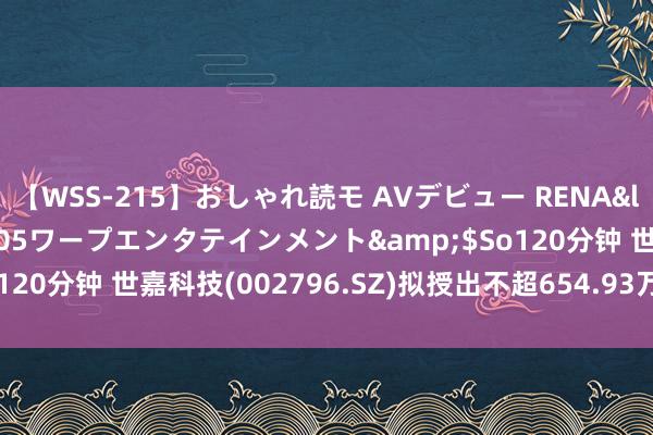 【WSS-215】おしゃれ読モ AVデビュー RENA</a>2012-10-05ワープエンタテインメント&$So120分钟 世嘉科技(002796.SZ)拟授出不超654.93万股放胆性股票