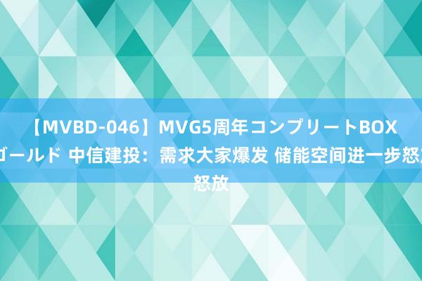 【MVBD-046】MVG5周年コンプリートBOX ゴールド 中信建投：需求大家爆发 储能空间进一步怒放