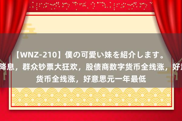 【WNZ-210】僕の可愛い妹を紹介します。 鲍威尔表示9月降息，群众钞票大狂欢，股债商数字货币全线涨，好意思元一年最低