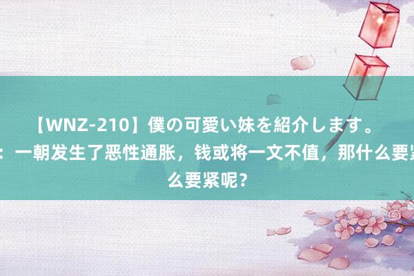 【WNZ-210】僕の可愛い妹を紹介します。 回顾：一朝发生了恶性通胀，钱或将一文不值，那什么要紧呢？