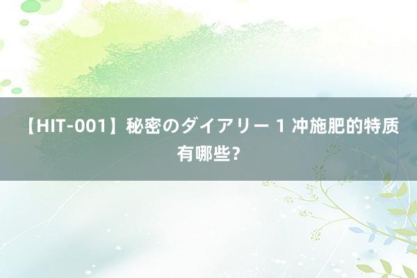 【HIT-001】秘密のダイアリー 1 冲施肥的特质有哪些？