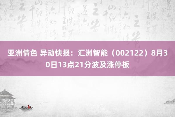 亚洲情色 异动快报：汇洲智能（002122）8月30日13点21分波及涨停板