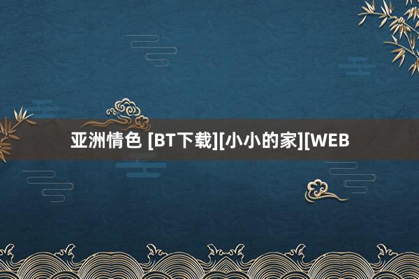 亚洲情色 [BT下载][小小的家][WEB