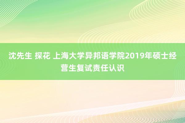 沈先生 探花 上海大学异邦语学院2019年硕士经营生复试责任认识