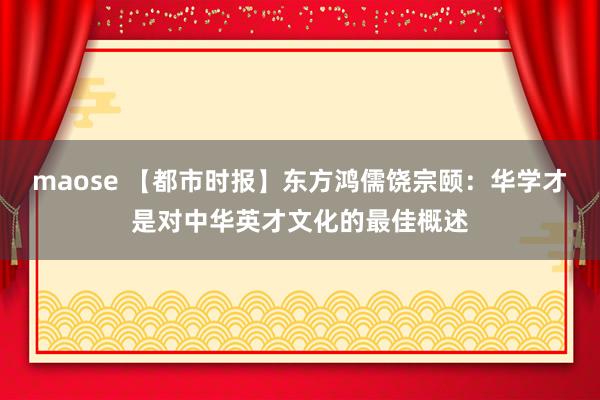 maose 【都市时报】东方鸿儒饶宗颐：华学才是对中华英才文化的最佳概述