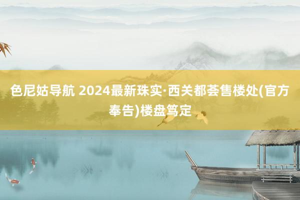 色尼姑导航 2024最新珠实·西关都荟售楼处(官方奉告)楼盘笃定