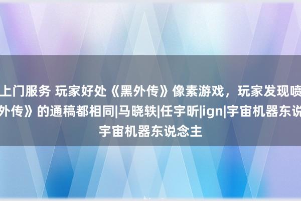 上门服务 玩家好处《黑外传》像素游戏，玩家发现喷《黑外传》的通稿都相同|马晓轶|任宇昕|ign|宇宙机器东说念主