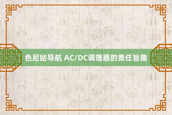 色尼姑导航 AC/DC调理器的责任旨趣