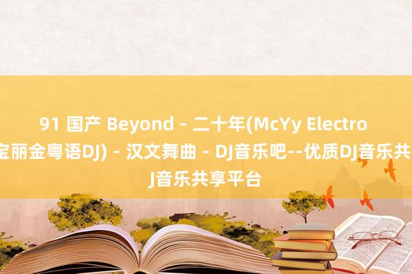 91 国产 Beyond - 二十年(McYy Electro Rmx 宝丽金粤语DJ) - 汉文舞曲 - DJ音乐吧--优质DJ音乐共享平台