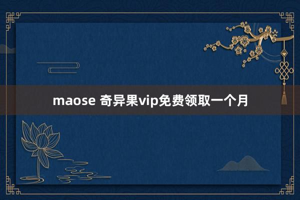 maose 奇异果vip免费领取一个月